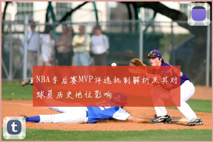 NBA季后赛MVP评选机制解析及其对球员历史地位影响