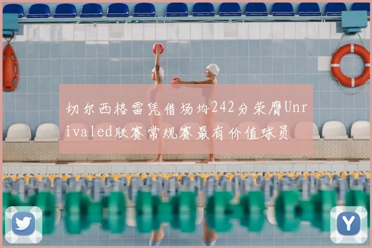 切尔西格雷凭借场均242分荣膺Unrivaled联赛常规赛最有价值球员