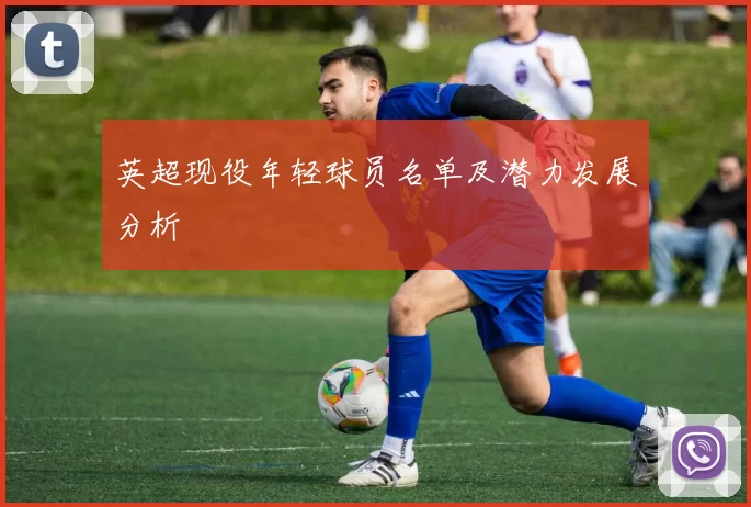 英超现役年轻球员名单及潜力发展分析