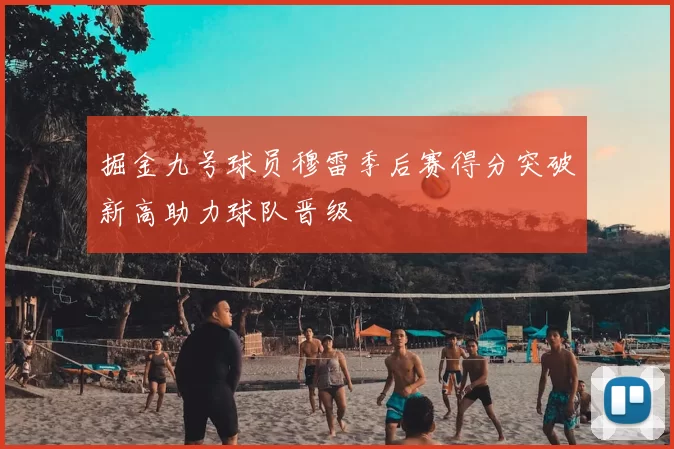 掘金九号球员穆雷季后赛得分突破新高助力球队晋级