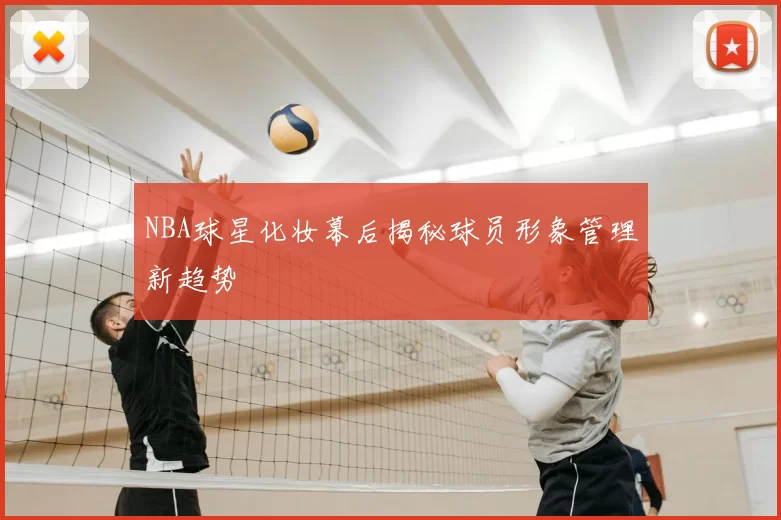 NBA球星化妆幕后揭秘球员形象管理新趋势