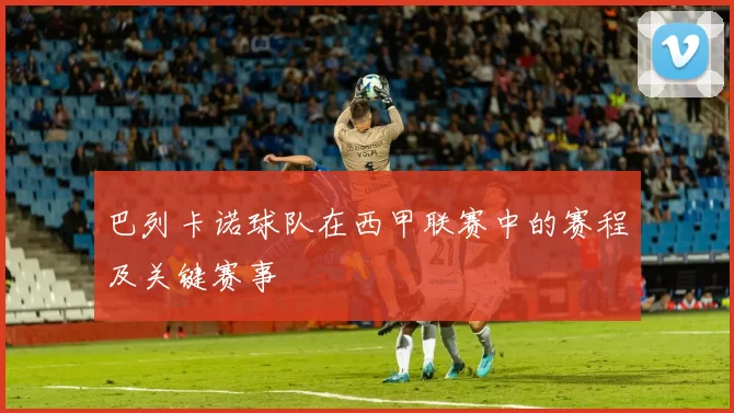 巴列卡诺球队在西甲联赛中的赛程及关键赛事