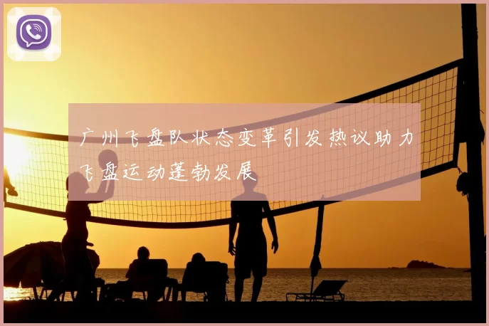 广州飞盘队状态变革引发热议助力飞盘运动蓬勃发展