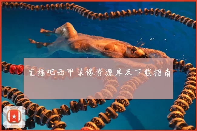直播吧西甲录像资源库及下载指南