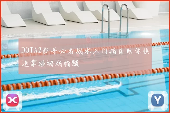 DOTA2新手必看战术入门指南助你快速掌握游戏精髓