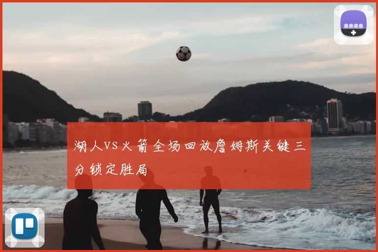 湖人vs火箭全场回放詹姆斯关键三分锁定胜局