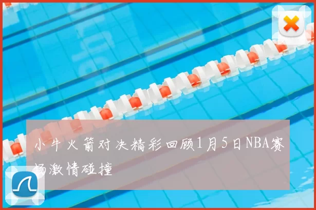 小牛火箭对决精彩回顾1月5日NBA赛场激情碰撞