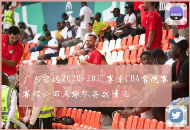 广东宏远2020-2021赛季CBA常规赛赛程公布及球队备战情况