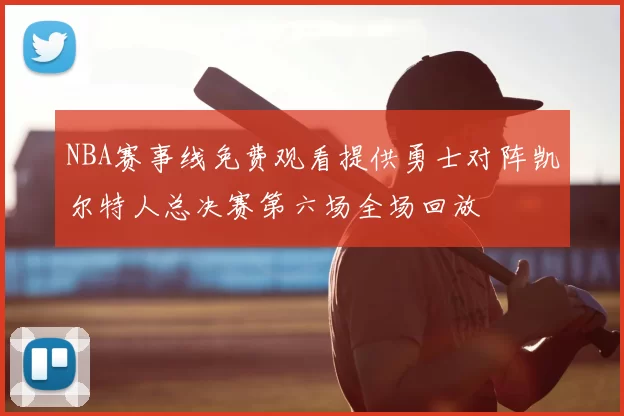 NBA赛事线免费观看提供勇士对阵凯尔特人总决赛第六场全场回放