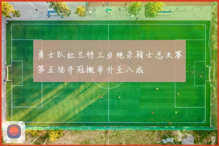 勇士队杜兰特三分绝杀骑士总决赛第五场夺冠概率升至八成