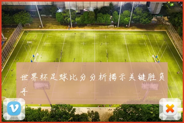 世界杯足球比分分析揭示关键胜负手