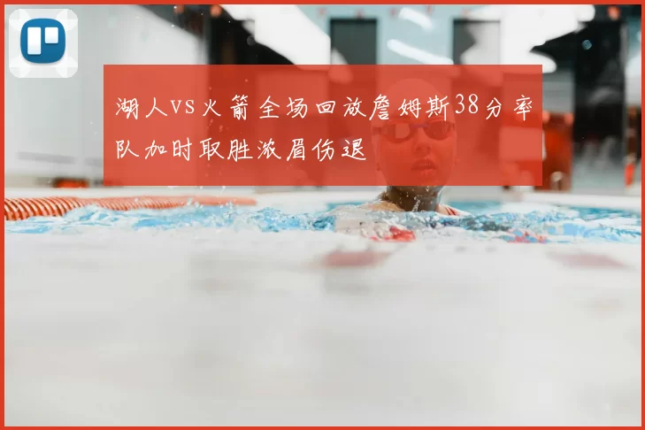 湖人vs火箭全场回放詹姆斯38分率队加时取胜浓眉伤退