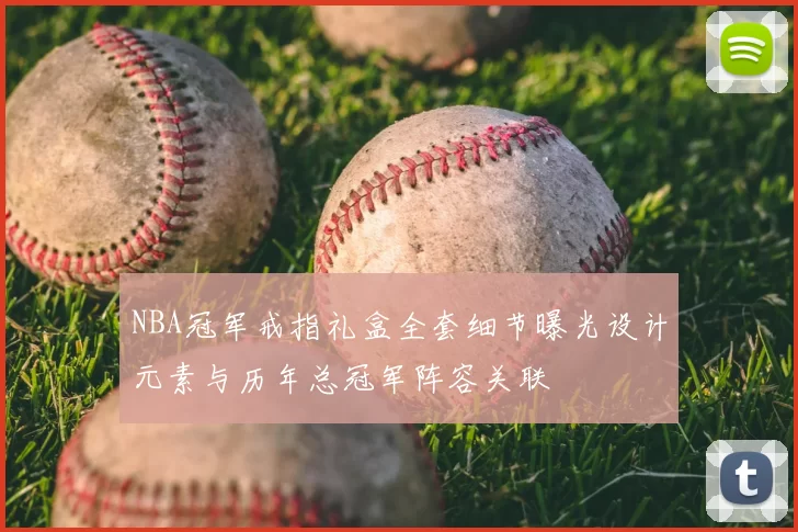 NBA冠军戒指礼盒全套细节曝光设计元素与历年总冠军阵容关联