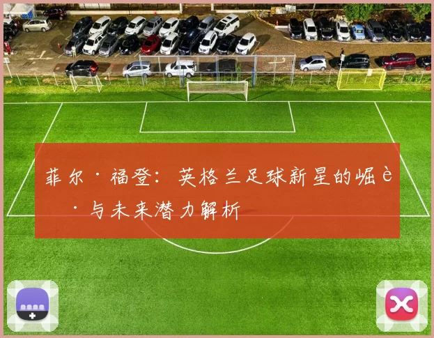 菲尔·福登:英格兰足球新星的崛起与未来潜力解析