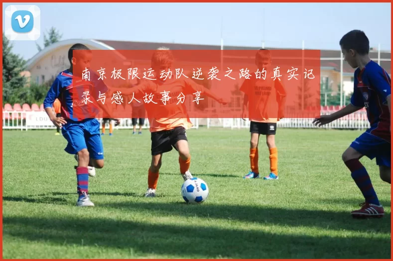 南京极限运动队逆袭之路的真实记录与感人故事分享