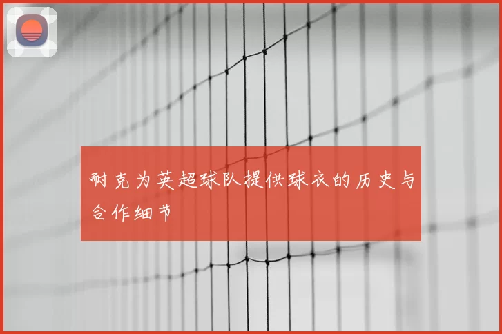 耐克为英超球队提供球衣的历史与合作细节