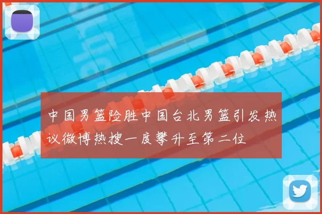中国男篮险胜中国台北男篮引发热议微博热搜一度攀升至第二位