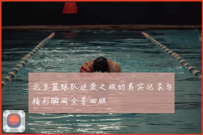 北京篮球队逆袭之旅的真实记录与精彩瞬间全景回顾