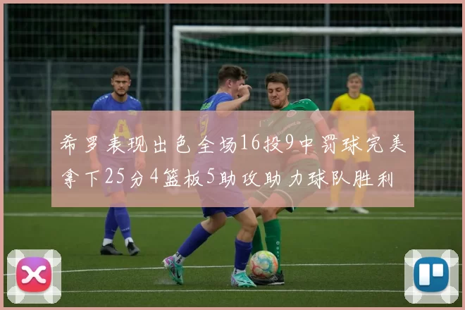 希罗表现出色全场16投9中罚球完美拿下25分4篮板5助攻助力球队胜利
