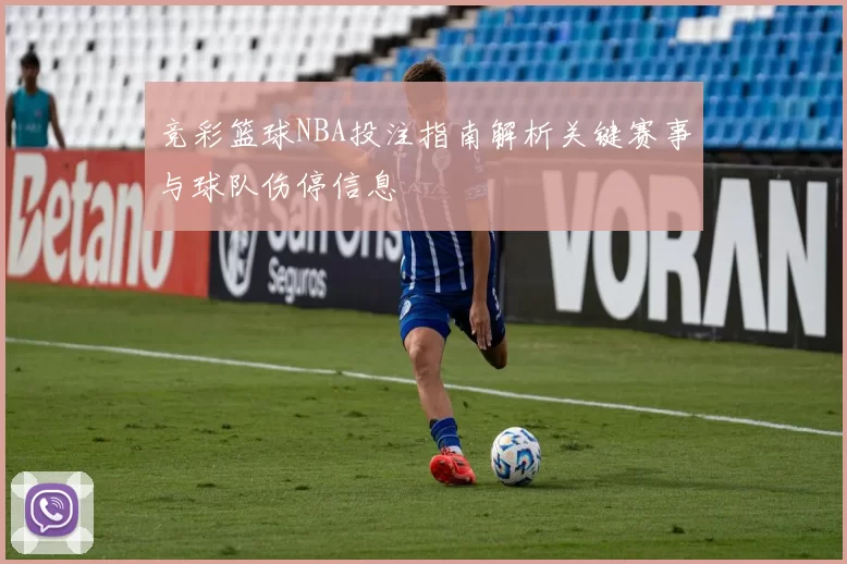 竞彩篮球NBA投注指南解析关键赛事与球队伤停信息