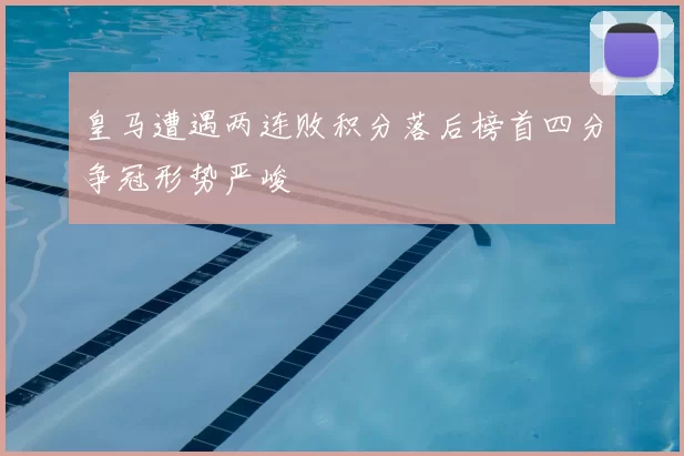 皇马遭遇两连败积分落后榜首四分争冠形势严峻
