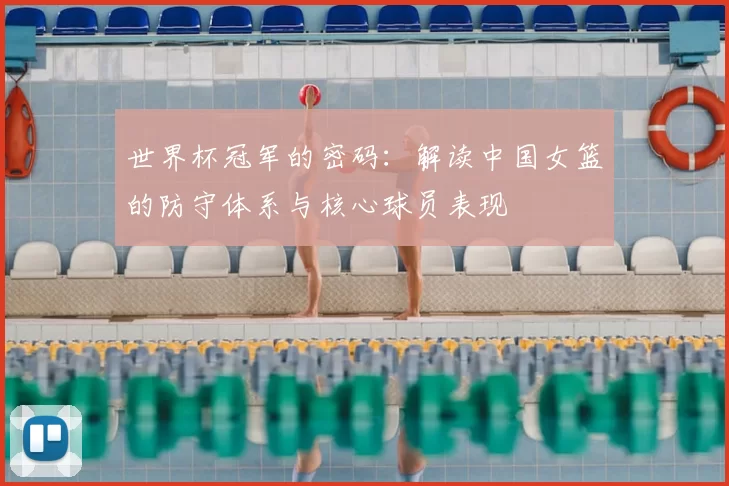 世界杯冠军的密码：解读中国女篮的防守体系与核心球员表现