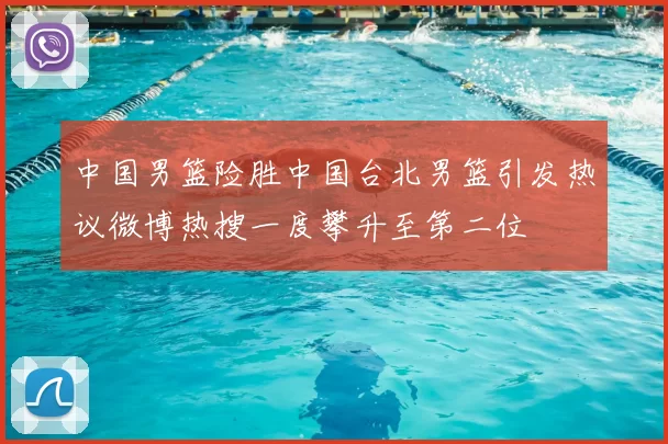 中国男篮险胜中国台北男篮引发热议微博热搜一度攀升至第二位