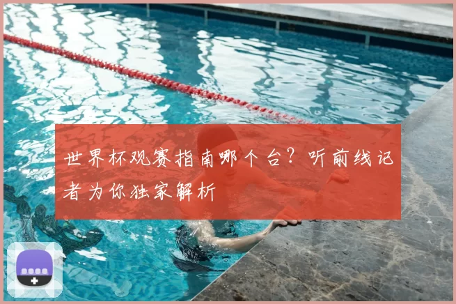世界杯观赛指南哪个台？听前线记者为你独家解析