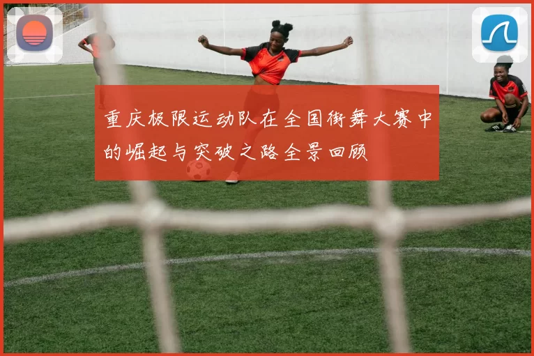 重庆极限运动队在全国街舞大赛中的崛起与突破之路全景回顾