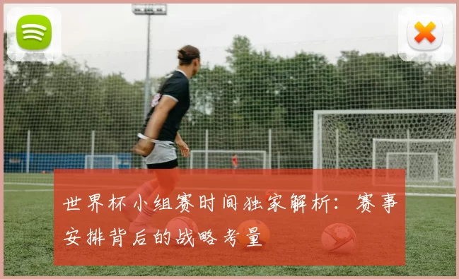 世界杯小组赛时间独家解析：赛事安排背后的战略考量