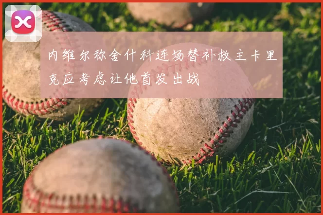 内维尔称舍什科连场替补救主卡里克应考虑让他首发出战