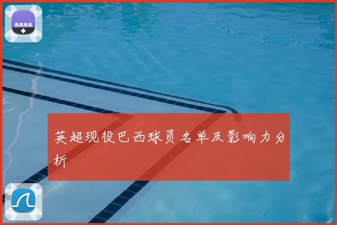 英超现役巴西球员名单及影响力分析