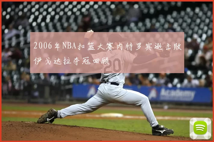 2006年NBA扣篮大赛内特罗宾逊击败伊戈达拉夺冠回顾