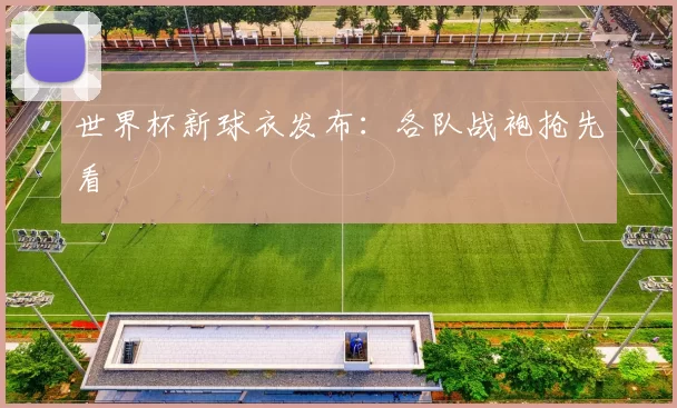 世界杯新球衣发布：各队战袍抢先看