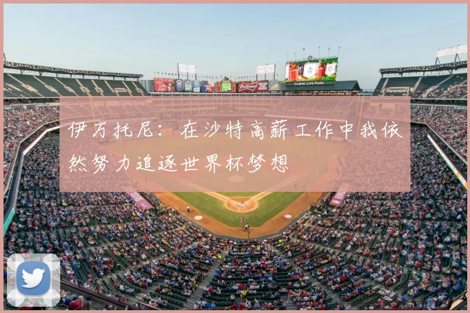 伊万托尼:在沙特高薪工作中我依然努力追逐世界杯梦想