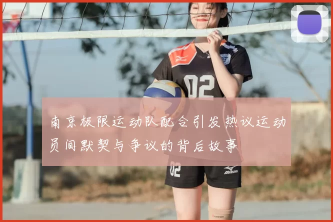 南京极限运动队配合引发热议运动员间默契与争议的背后故事