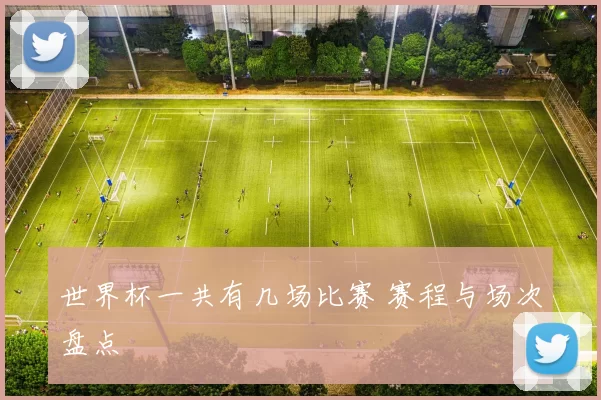 世界杯一共有几场比赛 赛程与场次盘点