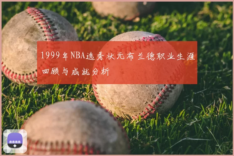 1999年NBA选秀状元布兰德职业生涯回顾与成就分析