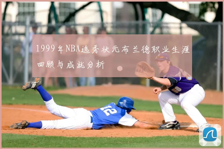 1999年NBA选秀状元布兰德职业生涯回顾与成就分析