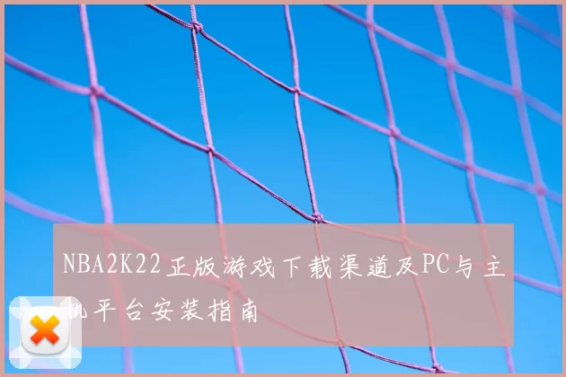 NBA2K22正版游戏下载渠道及PC与主机平台安装指南