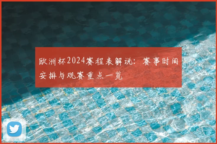 欧洲杯2024赛程表解说：赛事时间安排与观赛重点一览