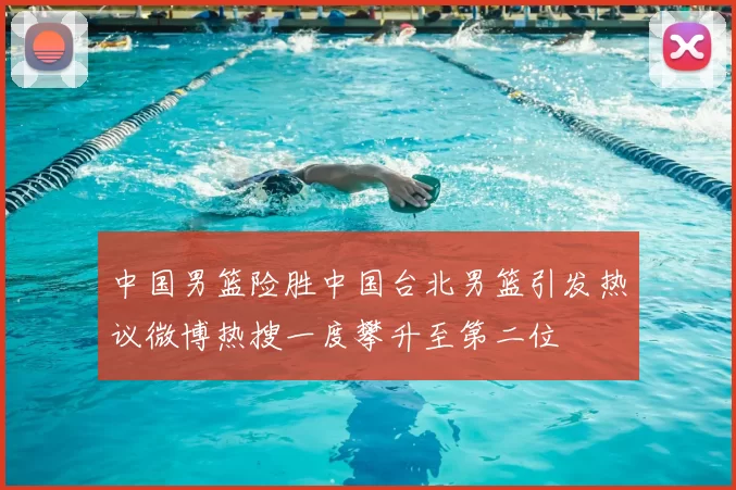 中国男篮险胜中国台北男篮引发热议微博热搜一度攀升至第二位