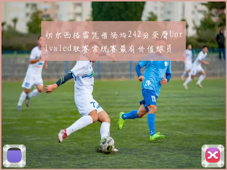 切尔西格雷凭借场均242分荣膺Unrivaled联赛常规赛最有价值球员