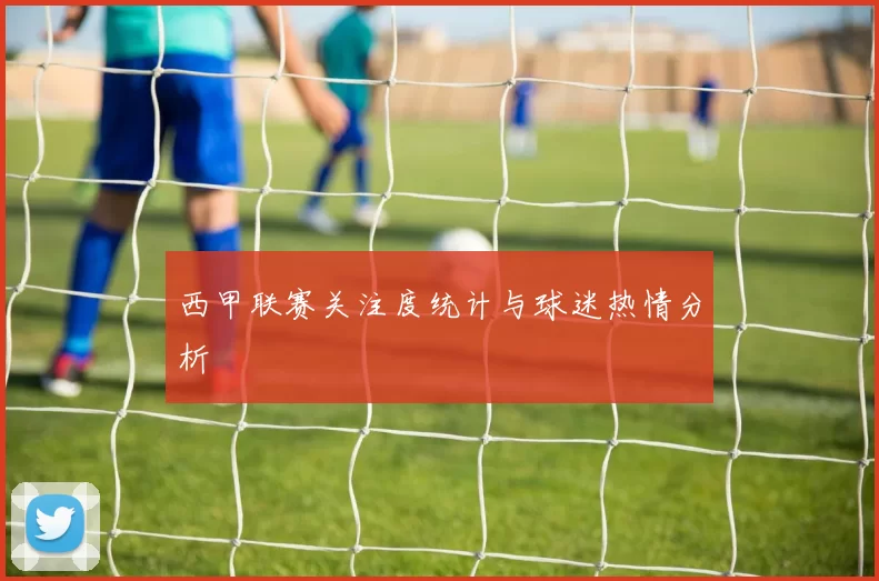西甲联赛关注度统计与球迷热情分析