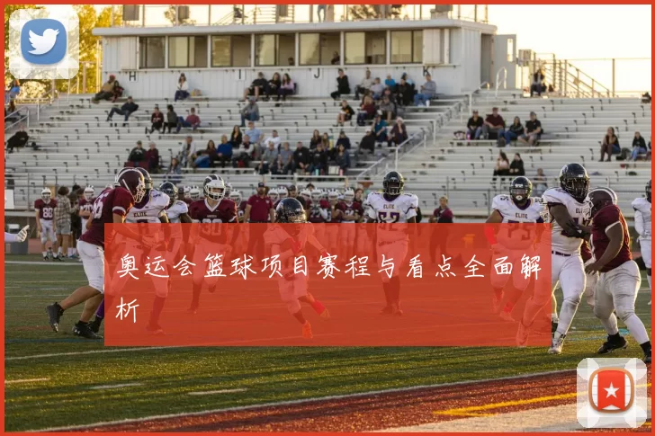 奥运会篮球项目赛程与看点全面解析