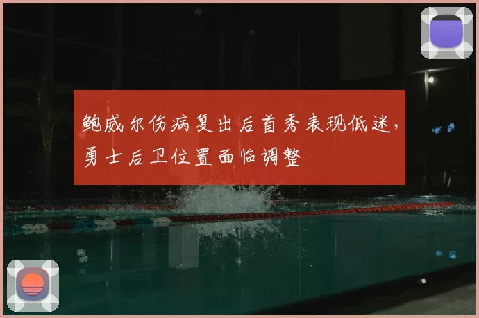 鲍威尔伤病复出后首秀表现低迷，勇士后卫位置面临调整