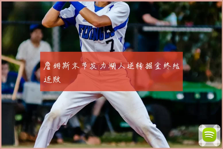 詹姆斯末节发力湖人逆转掘金终结连败
