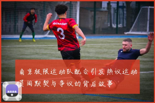 南京极限运动队配合引发热议运动员间默契与争议的背后故事
