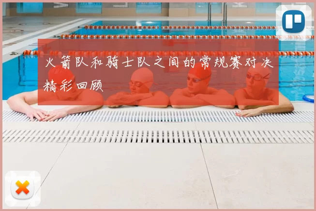 火箭队和骑士队之间的常规赛对决精彩回顾