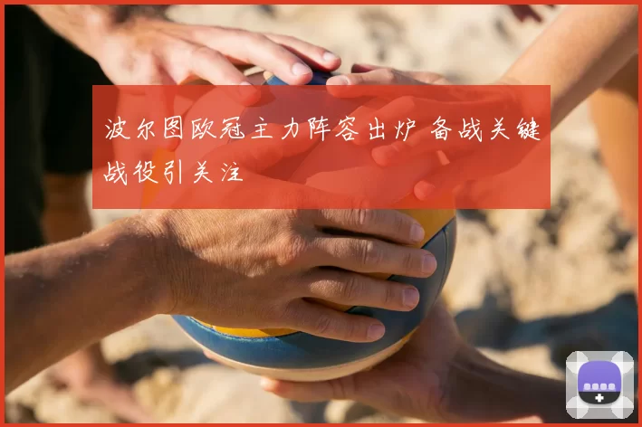 波尔图欧冠主力阵容出炉 备战关键战役引关注
